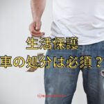 生活保護を受けると車を処分しなくちゃいけない？