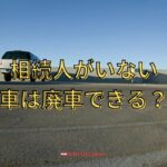 自動車の廃車は相続人がいない場合はできる？