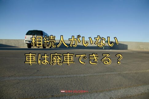 自動車の廃車は相続人がいない場合はできる？