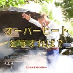 車がオーバーヒートしたら？